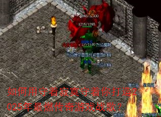 如何用守着寂寞守着你打造2025年最燃传奇游戏战歌? 如何用守着寂寞守着你打造2025年最燃传奇游戏战歌?