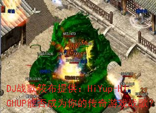 DJ战歌筱布提供:HiYup-HIGHUP能否成为你的传奇游戏战歌? DJ战歌筱布提供:HiYup-HIGHUP能否成为你的传奇游戏战歌?