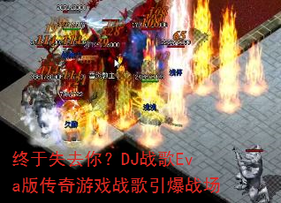 终于失去你?DJ战歌Eva版传奇游戏战歌引爆战场 终于失去你?DJ战歌Eva版传奇游戏战歌引爆战场