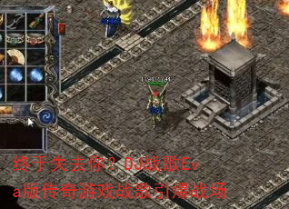 终于失去你?DJ战歌Eva版传奇游戏战歌引爆战场 终于失去你?DJ战歌Eva版传奇游戏战歌引爆战场