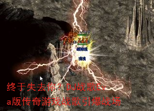 终于失去你?DJ战歌Eva版传奇游戏战歌引爆战场 终于失去你?DJ战歌Eva版传奇游戏战歌引爆战场